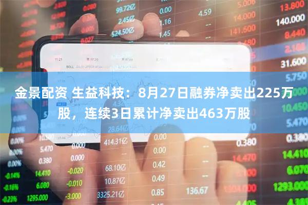 金景配资 生益科技：8月27日融券净卖出225万股，连续3日累计净卖出463万股