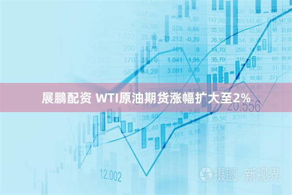 展鵬配资 WTI原油期货涨幅扩大至2%