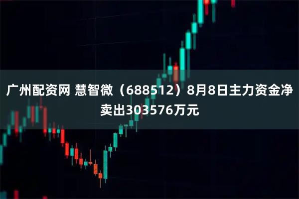 广州配资网 慧智微(688512)8月8日主力资金净卖出303576万元
