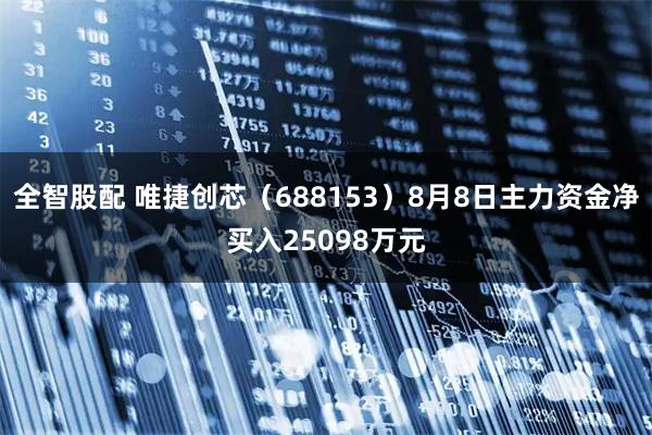 全智股配 唯捷创芯(688153)8月8日主力资金净买入25098万元