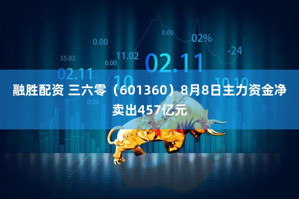 融胜配资 三六零(601360)8月8日主力资金净卖出457亿元