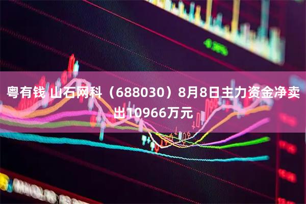 粤有钱 山石网科(688030)8月8日主力资金净卖出10966万元