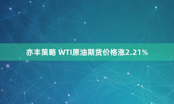 亦丰策略 WTI原油期货价格涨2.21%