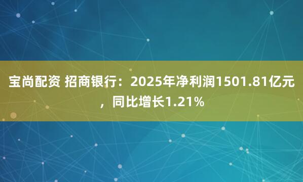 宝尚配资 招商银行：2025年净利润1501.81亿元，同比增长1.21%