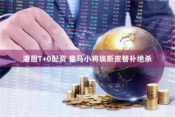港股T+0配资 皇马小将埃斯皮替补绝杀