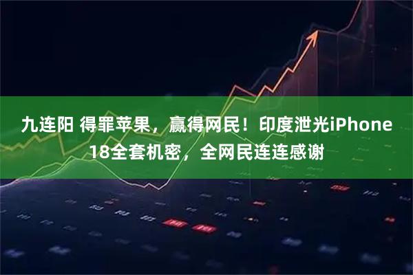 九连阳 得罪苹果,赢得网民!印度泄光iPhone18全套机密,全网民连连感谢